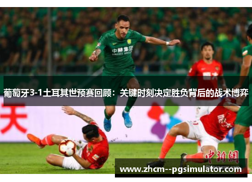 葡萄牙3-1土耳其世预赛回顾：关键时刻决定胜负背后的战术博弈