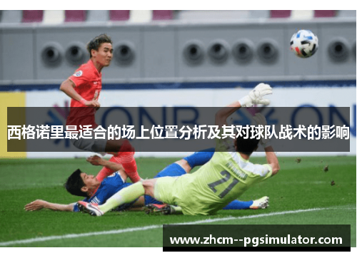 西格诺里最适合的场上位置分析及其对球队战术的影响