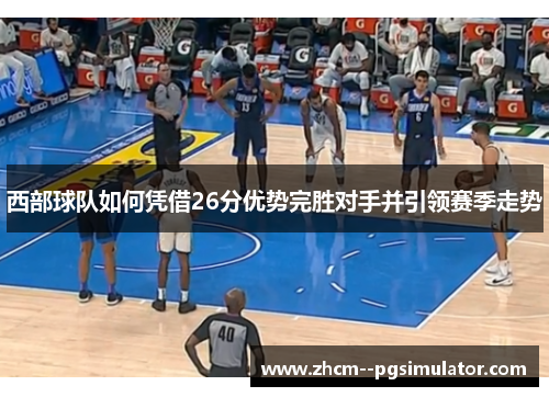 西部球队如何凭借26分优势完胜对手并引领赛季走势