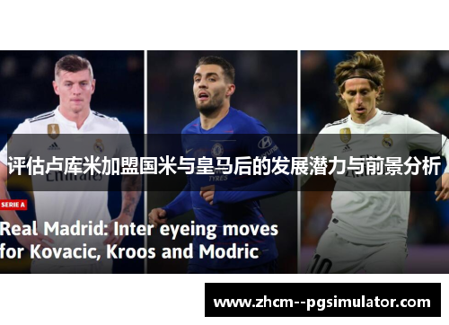 评估卢库米加盟国米与皇马后的发展潜力与前景分析 评估卢库米加盟国米与皇马后的发展潜力与前景分析