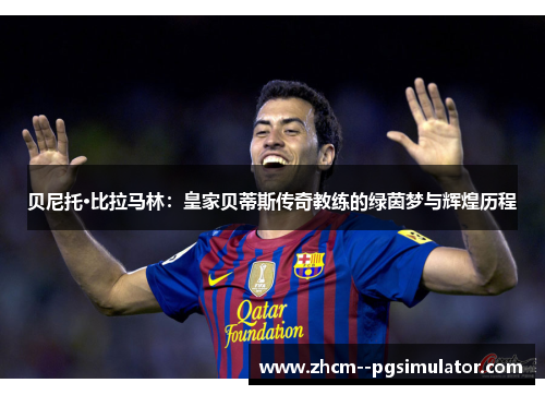 贝尼托·比拉马林：皇家贝蒂斯传奇教练的绿茵梦与辉煌历程