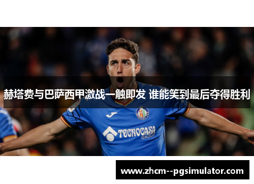 赫塔费与巴萨西甲激战一触即发 谁能笑到最后夺得胜利 赫塔费与巴萨西甲激战一触即发 谁能笑到最后夺得胜利