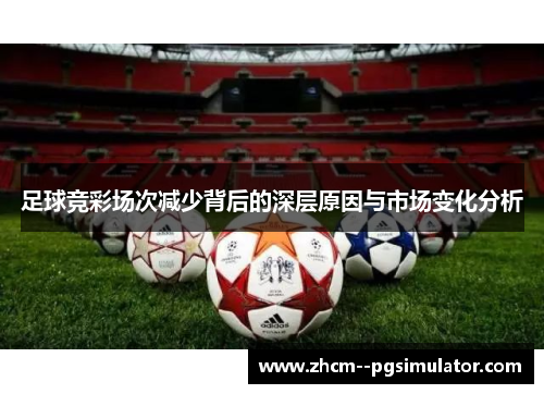 足球竞彩场次减少背后的深层原因与市场变化分析