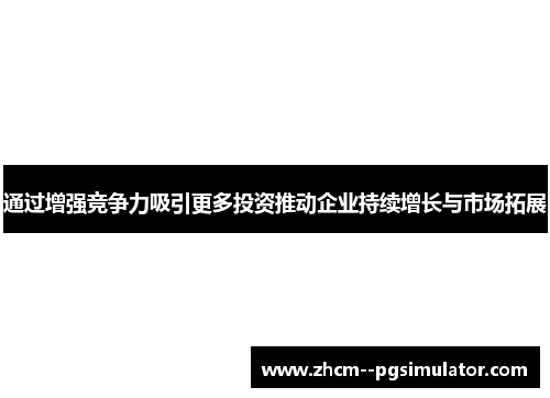 通过增强竞争力吸引更多投资推动企业持续增长与市场拓展 通过增强竞争力吸引更多投资推动企业持续增长与市场拓展