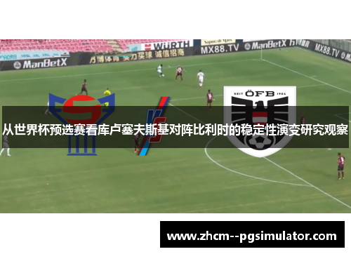 从世界杯预选赛看库卢塞夫斯基对阵比利时的稳定性演变研究观察 从世界杯预选赛看库卢塞夫斯基对阵比利时的稳定性演变研究观察