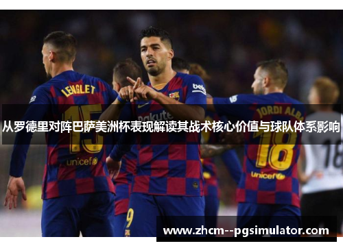 从罗德里对阵巴萨美洲杯表现解读其战术核心价值与球队体系影响