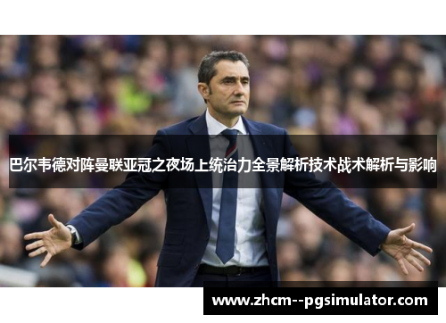 巴尔韦德对阵曼联亚冠之夜场上统治力全景解析技术战术解析与影响