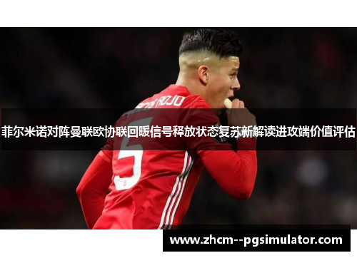 菲尔米诺对阵曼联欧协联回暖信号释放状态复苏新解读进攻端价值评估