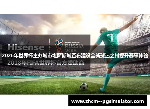 2026年世界杯主办城市堪萨斯城宣布建设全新球迷之村提升赛事体验 2026年世界杯主办城市堪萨斯城宣布建设全新球迷之村提升赛事体验