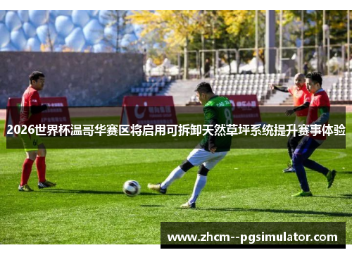 2026世界杯温哥华赛区将启用可拆卸天然草坪系统提升赛事体验 2026世界杯温哥华赛区将启用可拆卸天然草坪系统提升赛事体验