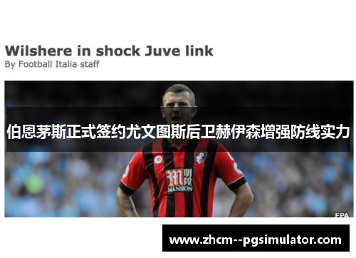 伯恩茅斯正式签约尤文图斯后卫赫伊森增强防线实力 伯恩茅斯正式签约尤文图斯后卫赫伊森增强防线实力