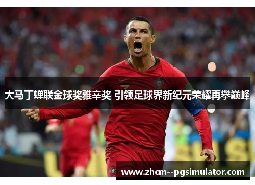 大马丁蝉联金球奖雅辛奖 引领足球界新纪元荣耀再攀巅峰 大马丁蝉联金球奖雅辛奖 引领足球界新纪元荣耀再攀巅峰