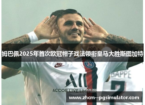 姆巴佩2025年首次欧冠帽子戏法领衔皇马大胜斯图加特