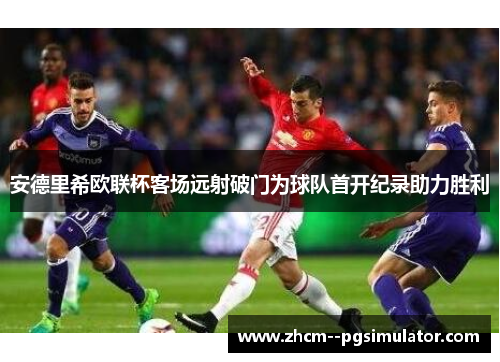 安德里希欧联杯客场远射破门为球队首开纪录助力胜利 安德里希欧联杯客场远射破门为球队首开纪录助力胜利