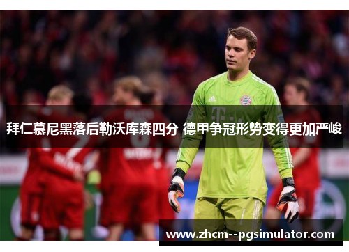 拜仁慕尼黑落后勒沃库森四分 德甲争冠形势变得更加严峻 拜仁慕尼黑落后勒沃库森四分 德甲争冠形势变得更加严峻