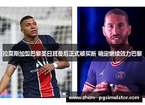 拉莫斯加盟巴黎圣日耳曼后正式被买断 确定继续效力巴黎 拉莫斯加盟巴黎圣日耳曼后正式被买断 确定继续效力巴黎