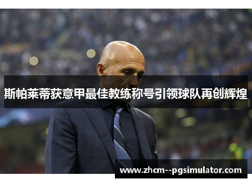 斯帕莱蒂获意甲最佳教练称号引领球队再创辉煌 斯帕莱蒂获意甲最佳教练称号引领球队再创辉煌