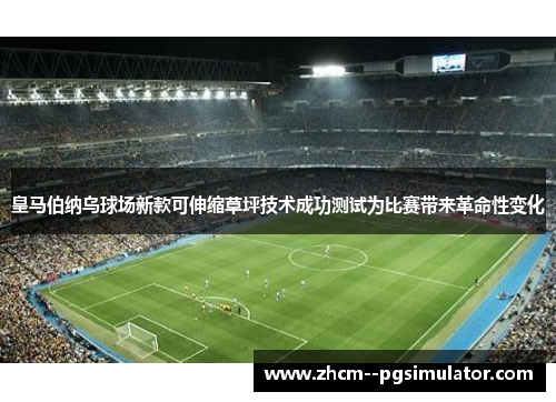 皇马伯纳乌球场新款可伸缩草坪技术成功测试为比赛带来革命性变化 皇马伯纳乌球场新款可伸缩草坪技术成功测试为比赛带来革命性变化