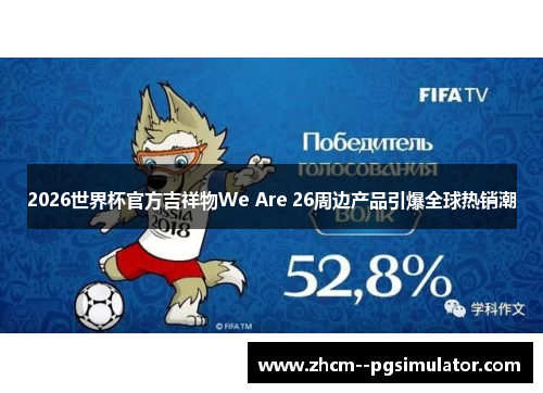 2026世界杯官方吉祥物We Are 26周边产品引爆全球热销潮 2026世界杯官方吉祥物We Are 26周边产品引爆全球热销潮