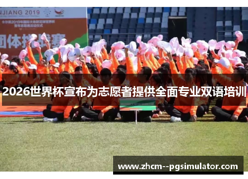 2026世界杯宣布为志愿者提供全面专业双语培训
