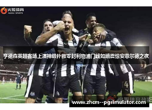 亨德森英超客场上演神级扑救零封利物浦门线如墙震惊安菲尔德之夜 亨德森英超客场上演神级扑救零封利物浦门线如墙震惊安菲尔德之夜