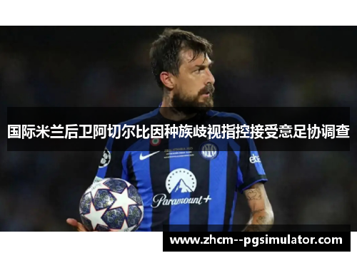 国际米兰后卫阿切尔比因种族歧视指控接受意足协调查