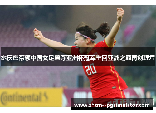水庆霞带领中国女足勇夺亚洲杯冠军重回亚洲之巅再创辉煌