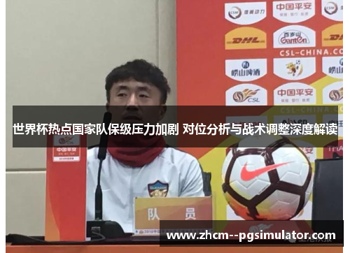 世界杯热点国家队保级压力加剧 对位分析与战术调整深度解读