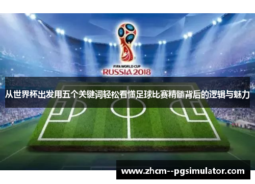 从世界杯出发用五个关键词轻松看懂足球比赛精髓背后的逻辑与魅力 从世界杯出发用五个关键词轻松看懂足球比赛精髓背后的逻辑与魅力