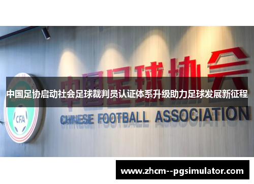 中国足协启动社会足球裁判员认证体系升级助力足球发展新征程 中国足协启动社会足球裁判员认证体系升级助力足球发展新征程