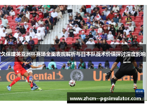 久保建英亚洲杯赛场全面表现解析与日本队战术价值探讨深度影响