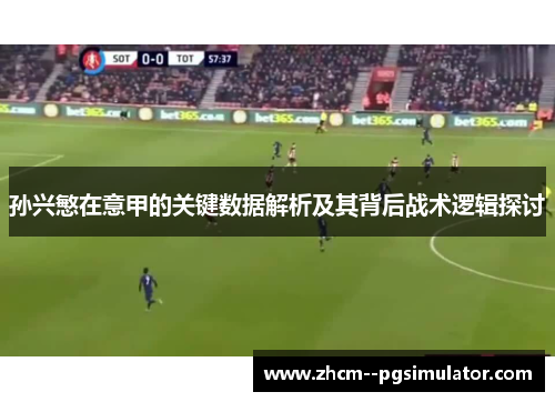 孙兴慜在意甲的关键数据解析及其背后战术逻辑探讨 孙兴慜在意甲的关键数据解析及其背后战术逻辑探讨