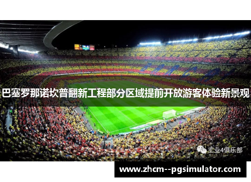 巴塞罗那诺坎普翻新工程部分区域提前开放游客体验新景观 巴塞罗那诺坎普翻新工程部分区域提前开放游客体验新景观
